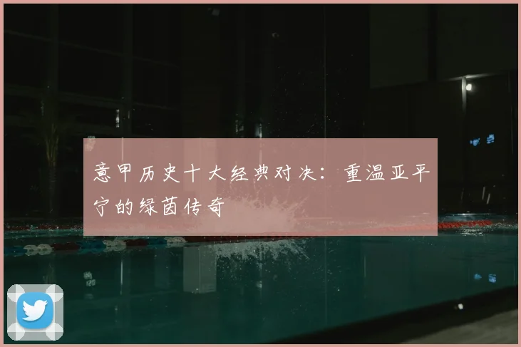 意甲历史十大经典对决：重温亚平宁的绿茵传奇