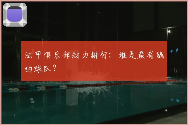 法甲俱乐部财力排行：谁是最有钱的球队？