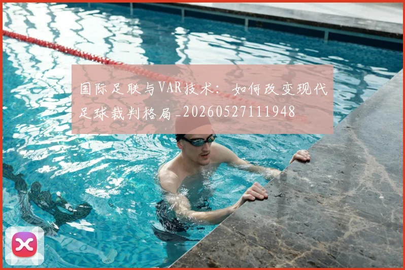 国际足联与VAR技术:如何改变现代足球裁判格局_20260527111948