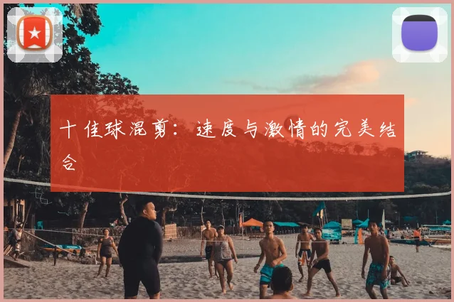 十佳球混剪：速度与激情的完美结合