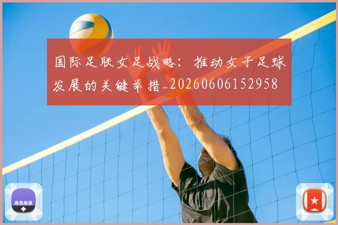 国际足联女足战略：推动女子足球发展的关键举措_20260606152958