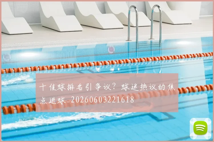 十佳球排名引争议?球迷热议的焦点进球_20260603221618