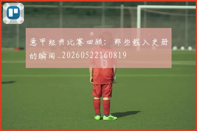 意甲经典比赛回顾:那些载入史册的瞬间_20260522160819