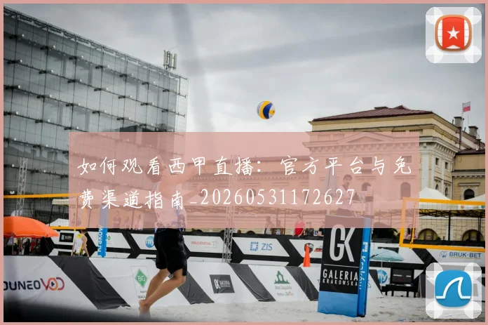 如何观看西甲直播：官方平台与免费渠道指南_20260531172627