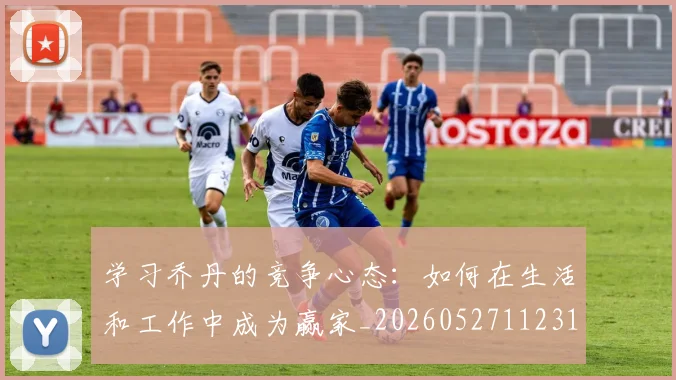 学习乔丹的竞争心态:如何在生活和工作中成为赢家_20260527112314