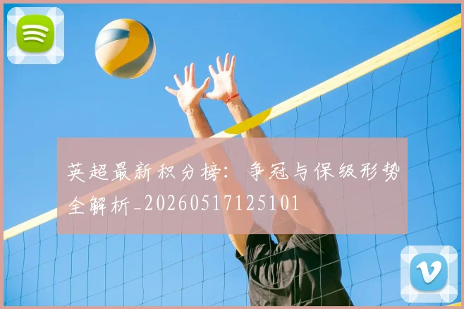 英超最新积分榜：争冠与保级形势全解析_20260517125101