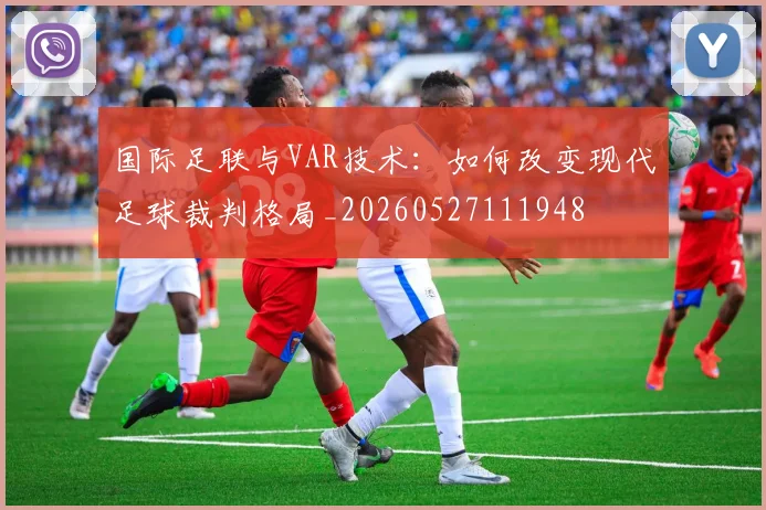 国际足联与VAR技术：如何改变现代足球裁判格局_20260527111948
